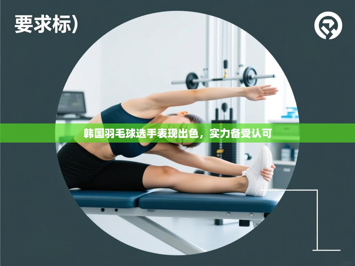 开云体育入口网址-韩国羽毛球选手表现出色，实力备受认可  第1张