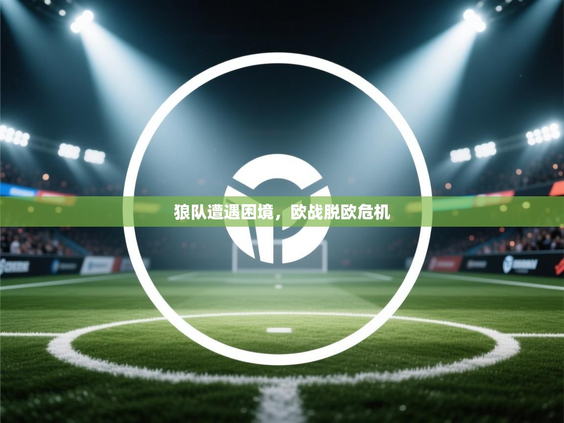 开云体育在线玩-狼队遭遇困境，欧战脱欧危机  第2张