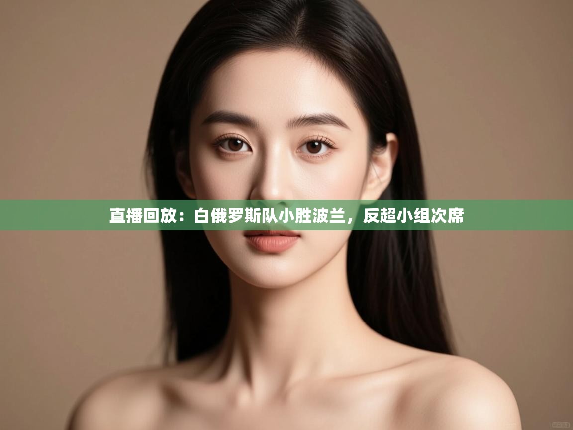 云开体育官网入口登录网页-直播回放：白俄罗斯队小胜波兰，反超小组次席  第2张