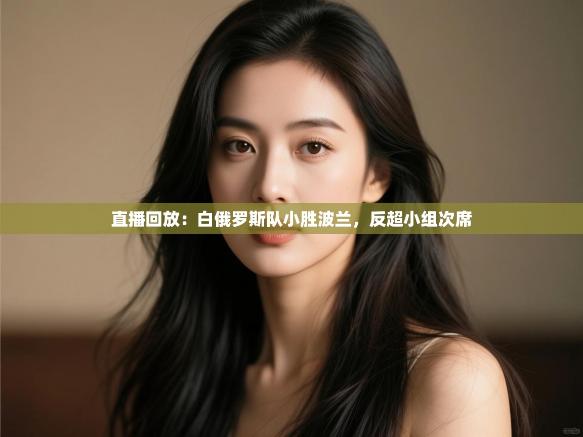 云开体育官网入口登录网页-直播回放：白俄罗斯队小胜波兰，反超小组次席  第4张