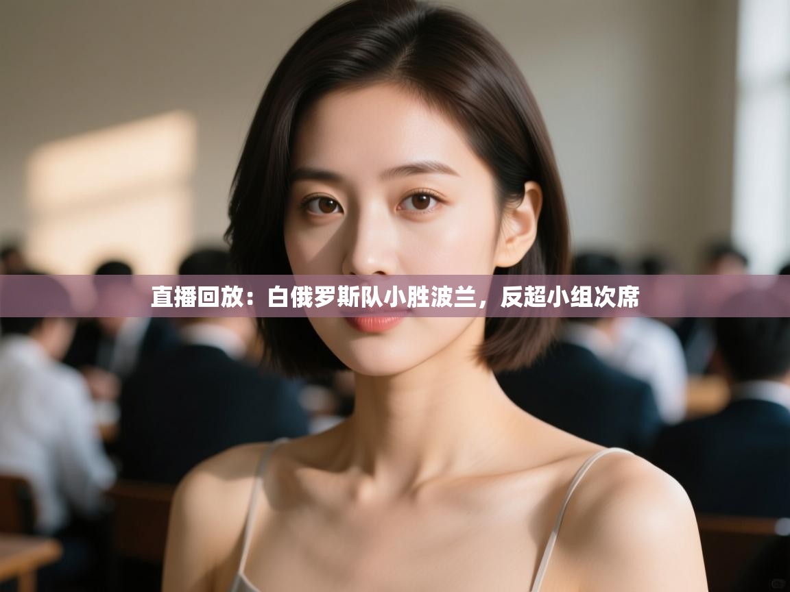 云开体育官网入口登录网页-直播回放：白俄罗斯队小胜波兰，反超小组次席  第3张