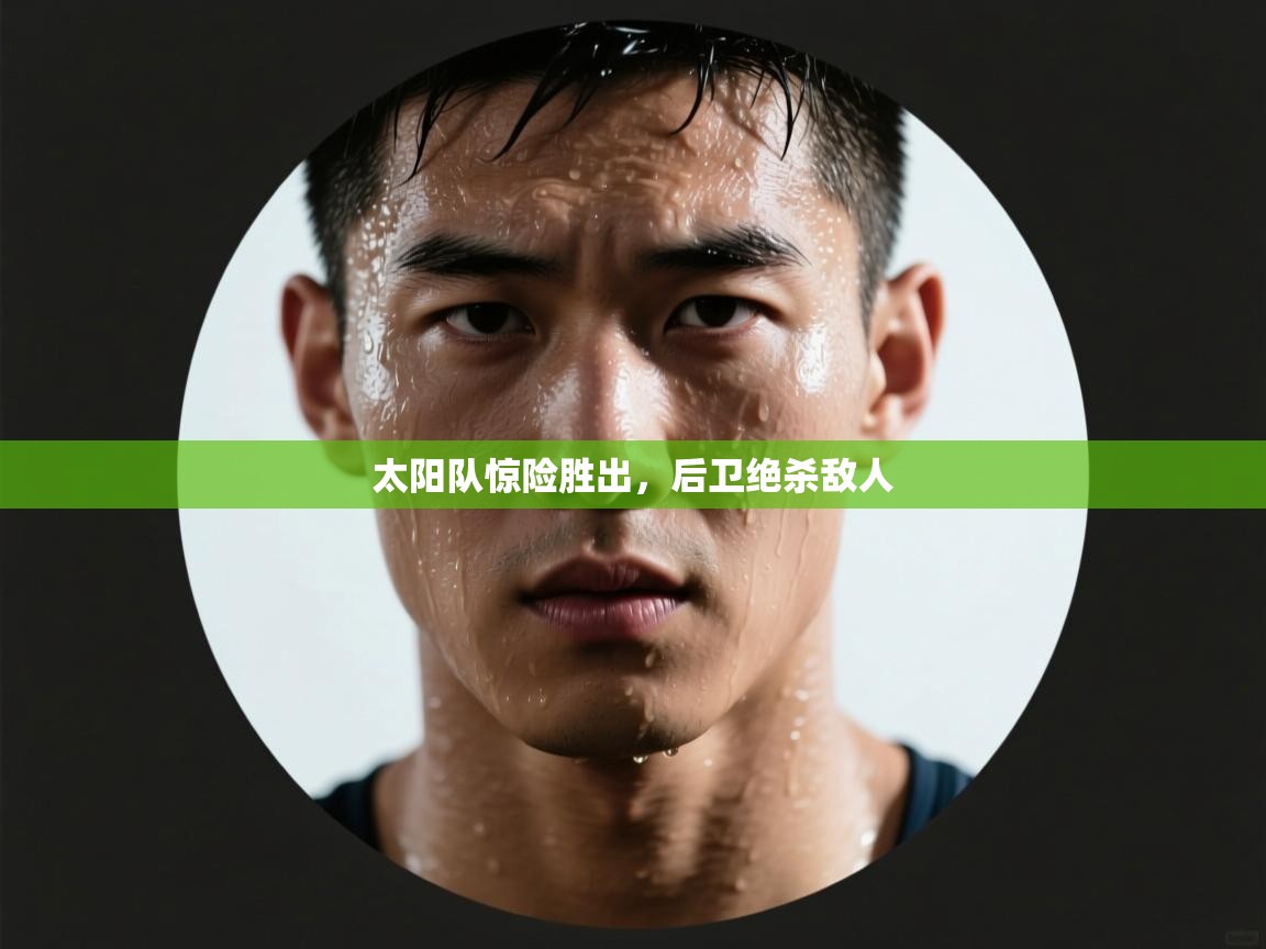 开云体育app安装-太阳队惊险胜出，后卫绝杀敌人  第1张