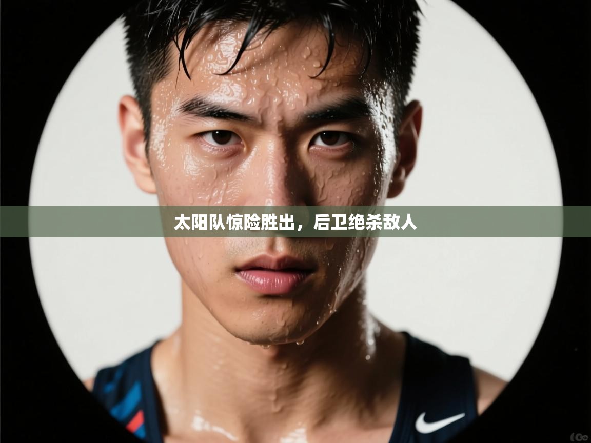 开云体育app安装-太阳队惊险胜出，后卫绝杀敌人  第3张